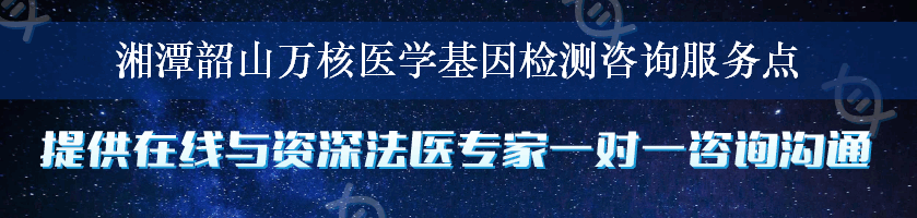 湘潭韶山万核医学基因检测咨询服务点